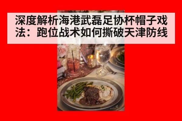 深度解析海港武磊足协杯帽子戏法：跑位战术如何撕破天津防线