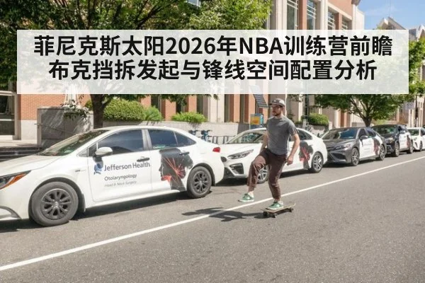 菲尼克斯太阳2026年NBA训练营前瞻 布克挡拆发起与锋线空间配置分析