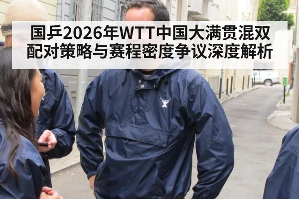 国乒2026年WTT中国大满贯混双配对策略与赛程密度争议深度解析